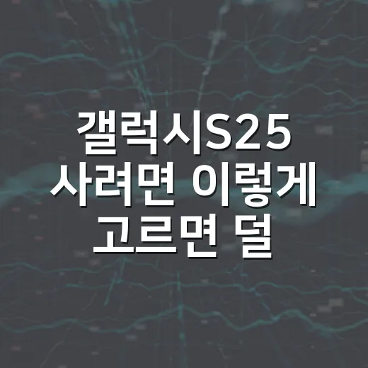 갤럭시S25 사려면 이렇게 고르면 덜 후회합니다 - 요약