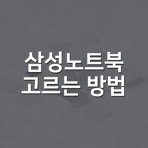 삼성노트북 고르는 방법, 초보자도 후회 줄이려면 이렇게 보세요 - 요약