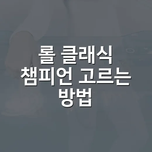 롤 클래식 챔피언 고르는 방법, 초보자도 덜 헤매는 선택 기준 - 요약