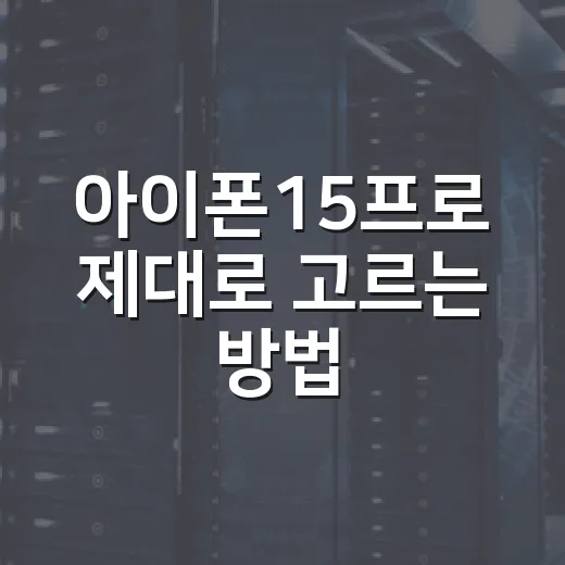 아이폰15프로 제대로 고르는 방법, 지금 사도 만족하려면 이렇게 보세요 - 요약