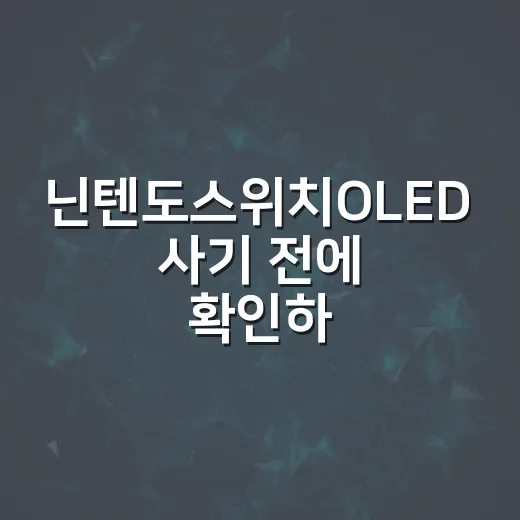닌텐도스위치OLED 사기 전에 확인하는 방법: 일반 스위치와 차이부터 구매 팁까지 - 요약