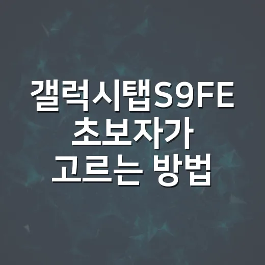 갤럭시탭S9FE 초보자가 고르는 방법, 용도별로 이렇게 보면 쉬워요 - 요약