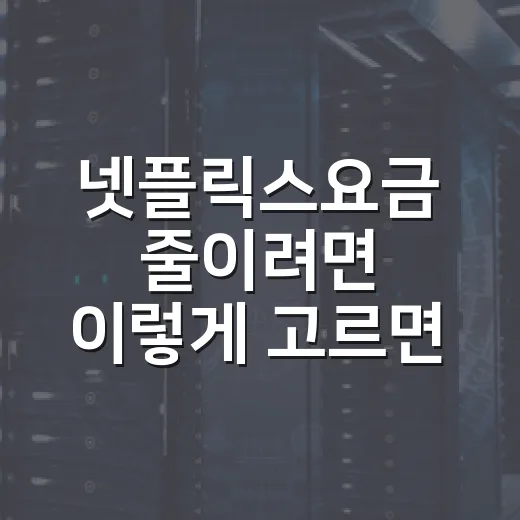 넷플릭스요금 줄이려면 이렇게 고르면 됩니다 - 요약