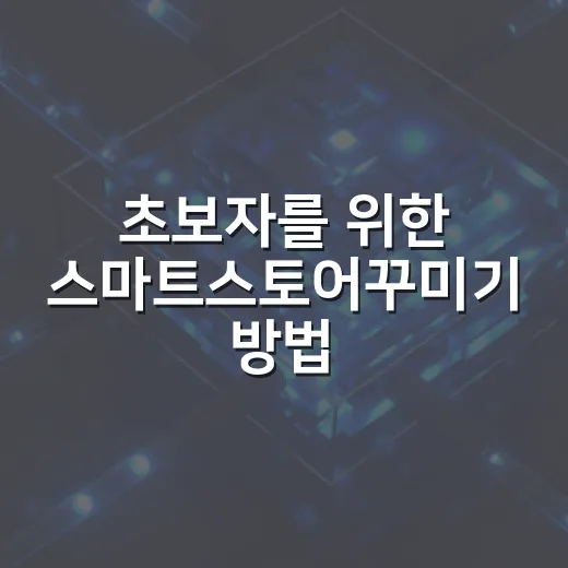 초보자를 위한 스마트스토어꾸미기 방법, 첫 화면부터 상품 상세까지 이렇게 잡아보세요 - 요약
