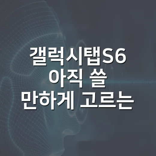갤럭시탭S6 아직 쓸 만하게 고르는 방법 - 요약