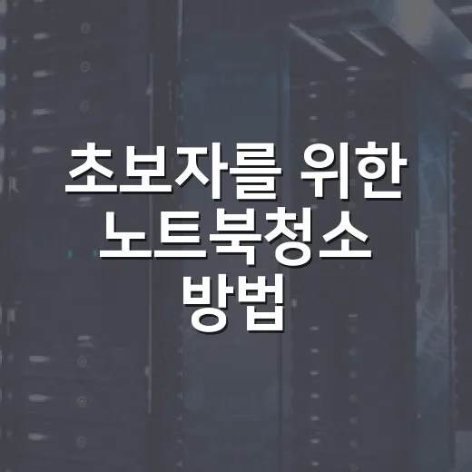 초보자를 위한 노트북청소 방법, 먼지부터 키보드까지 이렇게 관리하세요 - 요약
