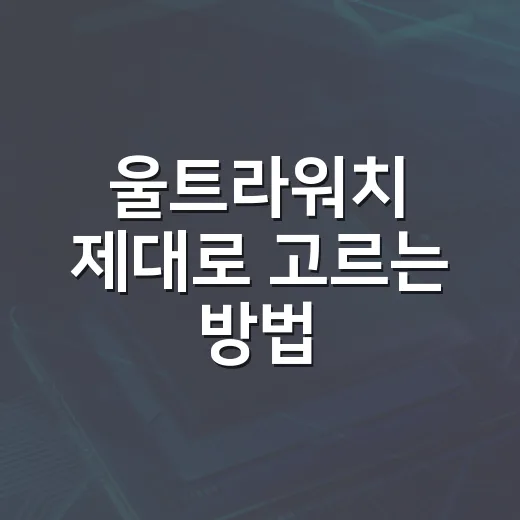 울트라워치 제대로 고르는 방법: 운동용인지 일상용인지부터 보면 쉽습니다 - 요약