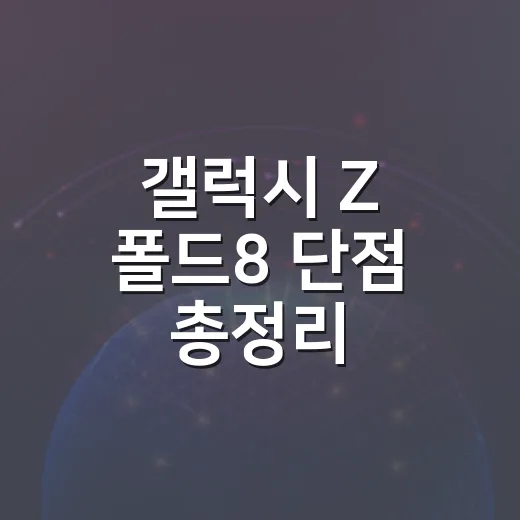 갤럭시 Z 폴드8 단점 총정리, 사기 전에 이렇게 따져보세요 - 요약