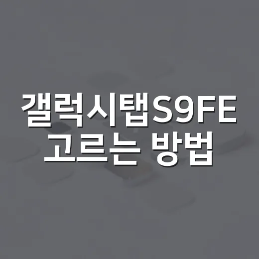갤럭시탭S9FE 고르는 방법, 공부용부터 영상용까지 이렇게 보면 쉬워요 - 요약