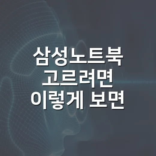 삼성노트북 고르려면 이렇게 보면 실패 확률이 줄어듭니다 - 요약