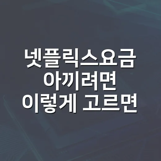 넷플릭스요금 아끼려면 이렇게 고르면 됩니다 - 요약