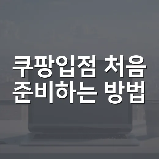 쿠팡입점 처음 준비하는 방법, 서류부터 판매 시작까지 이렇게 하면 덜 헤맵니다 - 요약