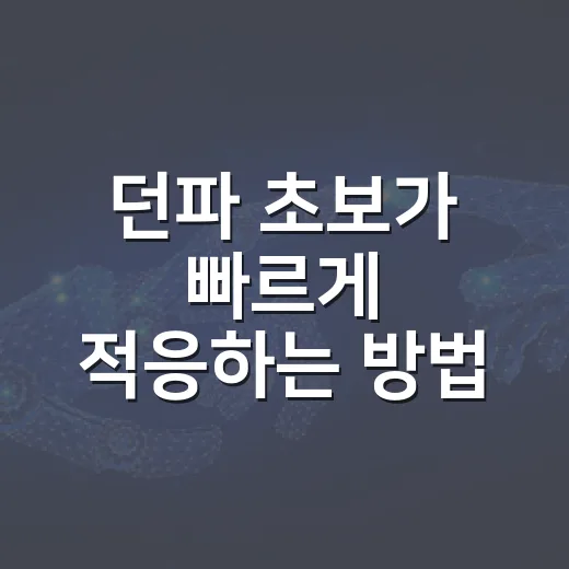 던파 초보가 빠르게 적응하는 방법, 캐릭터 선택부터 장비 성장까지 - 요약