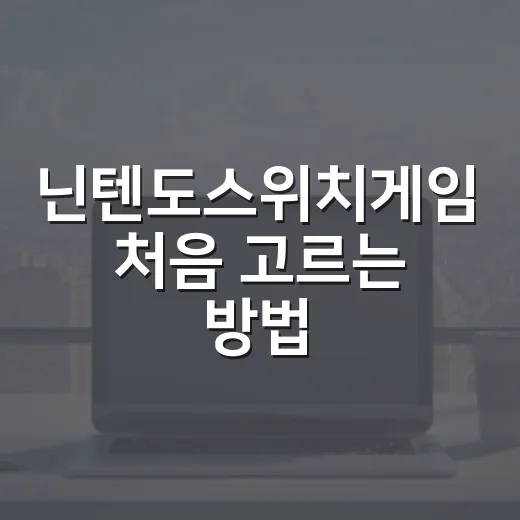 닌텐도스위치게임 처음 고르는 방법, 실패 확률 줄이는 기준 - 요약