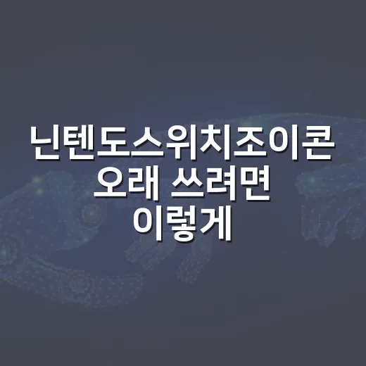 닌텐도스위치조이콘 오래 쓰려면 이렇게 관리하는 방법 - 요약