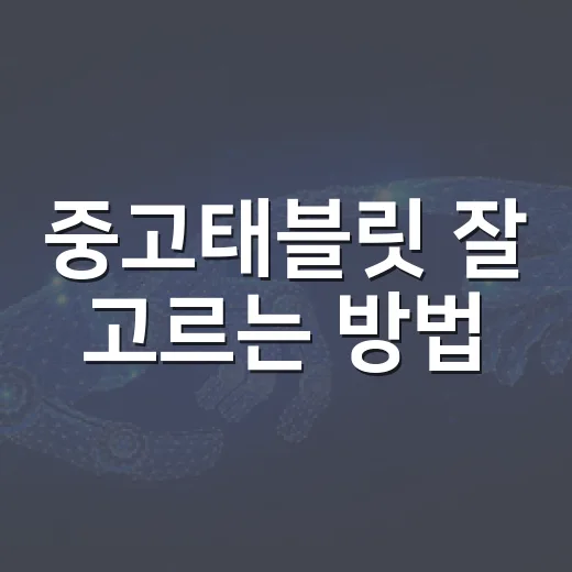 중고태블릿 잘 고르는 방법, 초보자도 덜 후회하려면 이렇게 - 요약