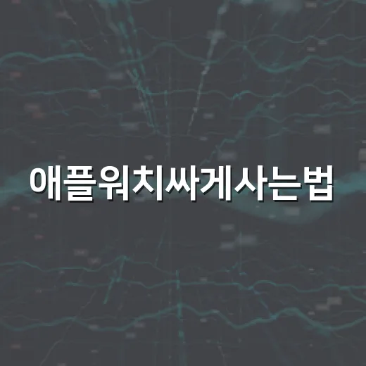 애플워치싸게사는법, 초보자를 위한 구매 타이밍과 모델 고르는 방법 - 요약