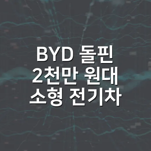 BYD 돌핀 2천만 원대 소형 전기차 인기 비결, 초보자가 고를 때 보는 방법 - 요약