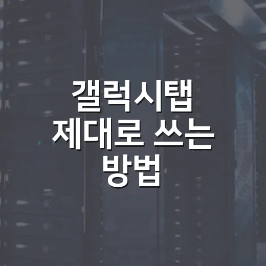 갤럭시탭 제대로 쓰는 방법, 처음 산 사람도 바로 체감하는 설정과 활용법 - 요약