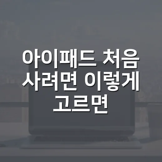 아이패드 처음 사려면 이렇게 고르면 됩니다 - 요약