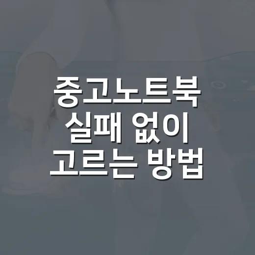 중고노트북 실패 없이 고르는 방법, 초보자는 이렇게 확인하세요 - 요약