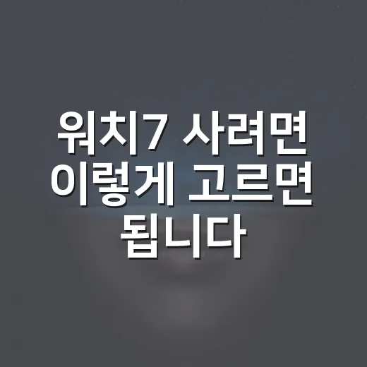 워치7 사려면 이렇게 고르면 됩니다: 초보자를 위한 선택 방법 - 요약