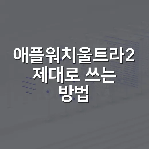 애플워치울트라2 제대로 쓰는 방법, 비싼 값 하는 설정부터 활용법까지 - 요약
