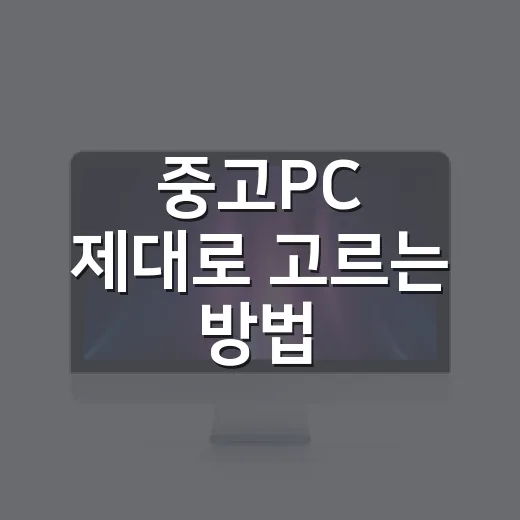 중고PC 제대로 고르는 방법, 초보자는 이렇게 확인하세요 - 요약