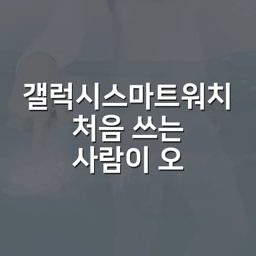갤럭시스마트워치 처음 쓰는 사람이 오래 만족하는 설정 방법 - 요약