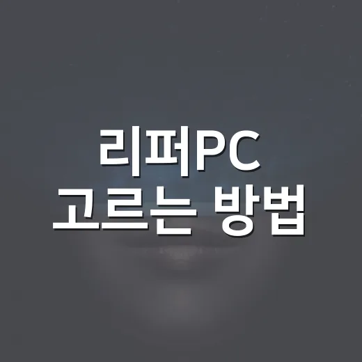 리퍼PC 고르는 방법, 초보자가 돈 아끼려면 이렇게 보세요 - 요약