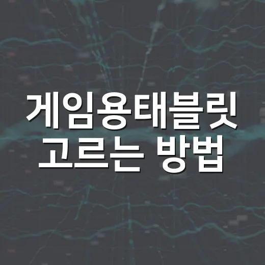 게임용태블릿 고르는 방법, 성능표보다 먼저 볼 것들 - 요약