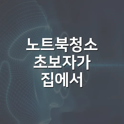 노트북청소 초보자가 집에서 안전하게 하는 방법 - 요약