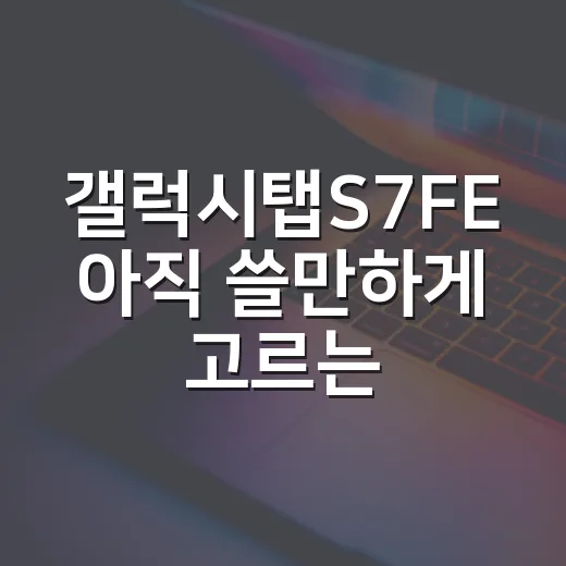 갤럭시탭S7FE 아직 쓸만하게 고르는 방법 - 요약