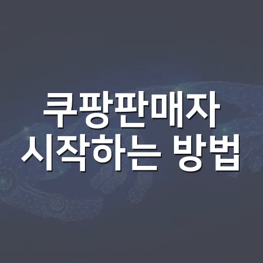 쿠팡판매자 시작하는 방법, 준비 서류부터 첫 상품 등록까지 - 요약