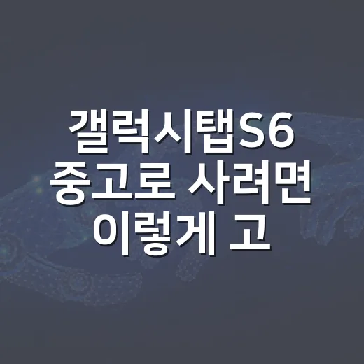 갤럭시탭S6 중고로 사려면 이렇게 고르면 실패가 적습니다 - 요약