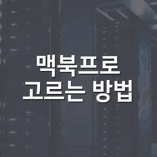 맥북프로 고르는 방법, 초보자도 후회 줄이는 선택 기준 - 요약