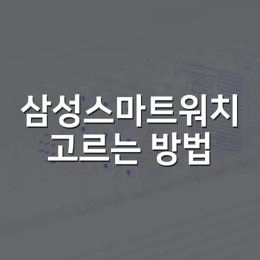 삼성스마트워치 고르는 방법, 생활패턴별로 이렇게 보면 쉽습니다 - 요약