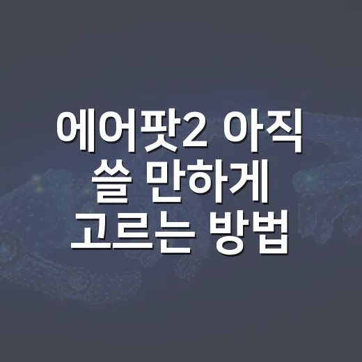 에어팟2 아직 쓸 만하게 고르는 방법, 중고 구매 전 확인할 것들 - 요약