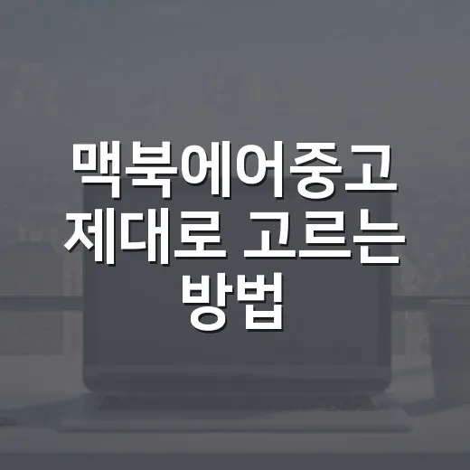 맥북에어중고 제대로 고르는 방법, 초보자도 실수 줄이는 체크리스트 - 요약