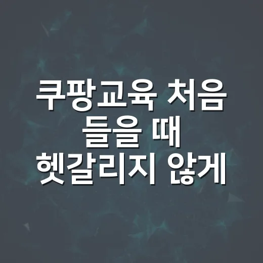 쿠팡교육 처음 들을 때 헷갈리지 않게 준비하는 방법 - 요약