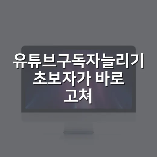 유튜브구독자늘리기 초보자가 바로 고쳐야 할 방법 - 요약