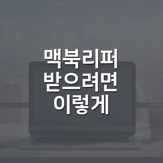 맥북리퍼 받으려면 이렇게 준비하면 덜 헤맵니다 - 요약