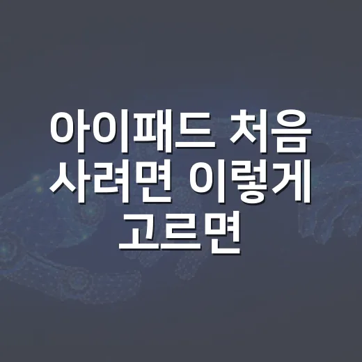 아이패드 처음 사려면 이렇게 고르면 실패가 적습니다 - 요약
