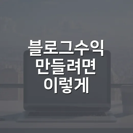 블로그수익 만들려면 이렇게 시작하세요: 초보자를 위한 현실적인 방법 - 요약