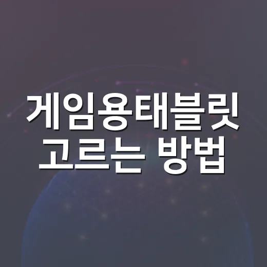 게임용태블릿 고르는 방법, 초보자도 후회 줄이려면 이렇게 보세요 - 요약