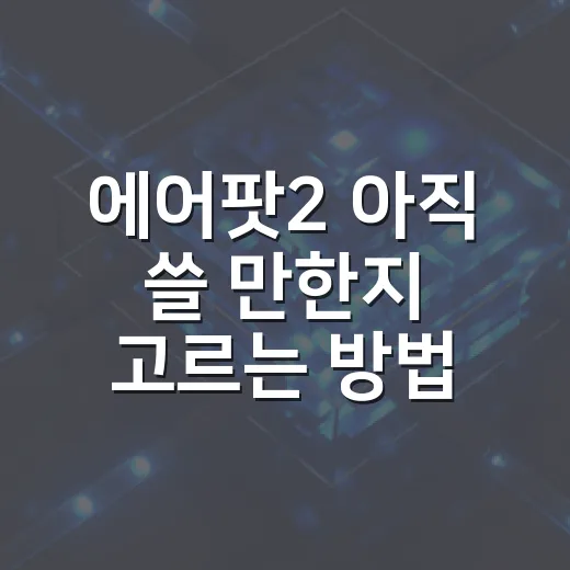 에어팟2 아직 쓸 만한지 고르는 방법 - 요약