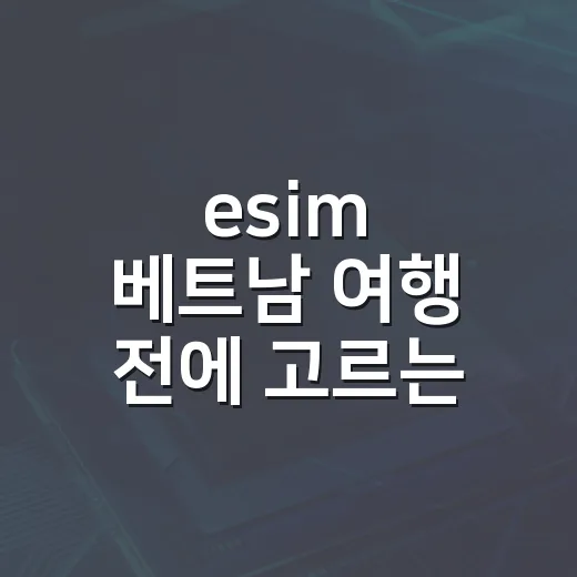 esim 베트남 여행 전에 고르는 방법, 초보자도 헷갈리지 않게 - 요약