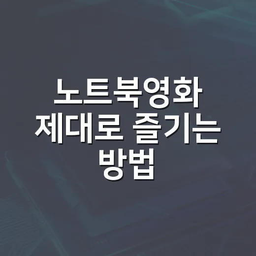 노트북영화 제대로 즐기는 방법, 작은 화면도 극장처럼 만드는 세팅 - 요약