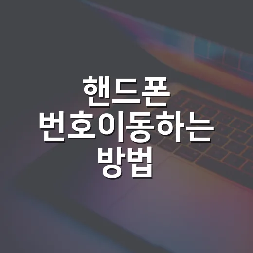 핸드폰 번호이동하는 방법, 초보자도 헷갈리지 않게 준비하는 법 - 요약
