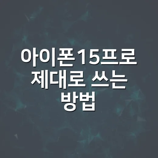 아이폰15프로 제대로 쓰는 방법, 처음 설정부터 오래 쓰는 팁까지 - 요약